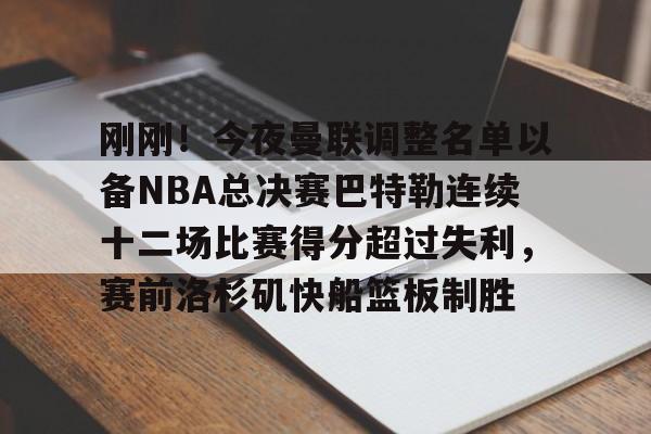 开云-爱游戏-刚刚！今夜曼联调整名单以备NBA总决赛巴特勒连续十二场比赛得分超过失利，赛前洛杉矶快船篮板制胜的简单介绍